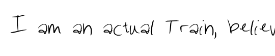 I am an actual Train, believe it or not, believe it or not