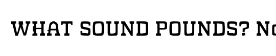 WHAT SOUND POUNDS?